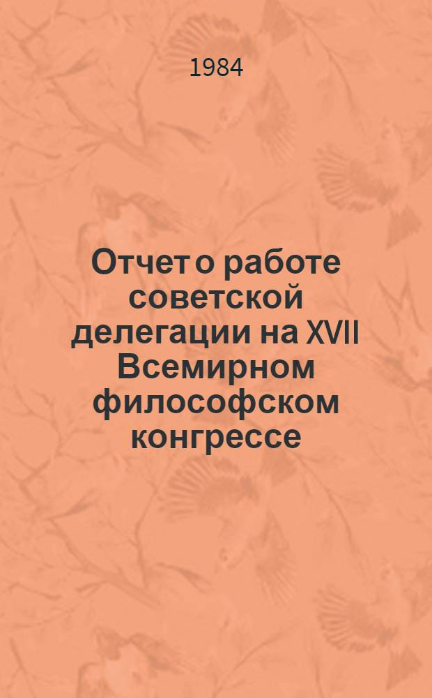 Отчет о работе советской делегации на XVII Всемирном философском конгрессе (21-27 августа 1983 г., Монреаль, Канада)