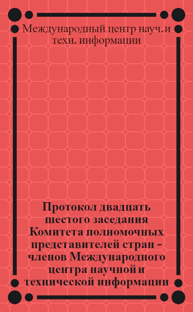 Протокол двадцать шестого заседания Комитета полномочных представителей стран - членов Международного центра научной и технической информации (19-20 мая 1983 г.)