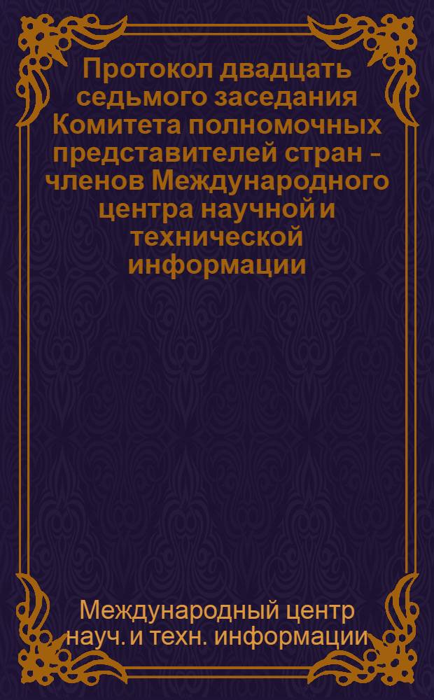 Протокол двадцать седьмого заседания Комитета полномочных представителей стран - членов Международного центра научной и технической информации, Прага (8-9 декабря 1983 г.)