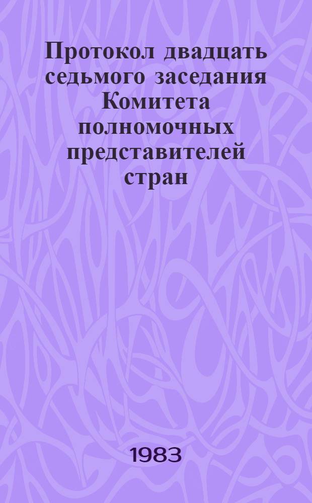 [Протокол двадцать седьмого заседания Комитета полномочных представителей стран - членов Международного центра научной и технической информации (8-9 декабря 1983 г.)] : Приложения..