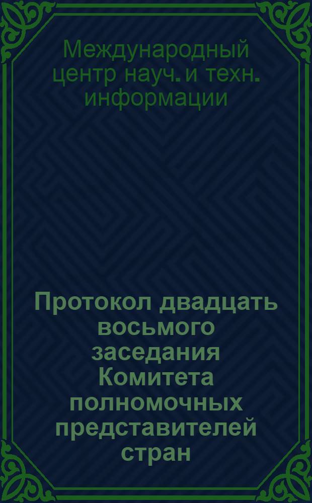 [Протокол двадцать восьмого заседания Комитета полномочных представителей стран - членов Международного центра научной и технической информации (24-25 мая 1984 г.)]