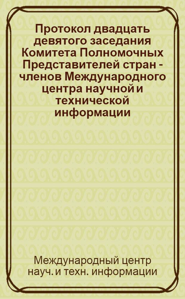 Протокол двадцать девятого заседания Комитета Полномочных Представителей стран - членов Международного центра научной и технической информации (13-14 декабря 1984 г., София)