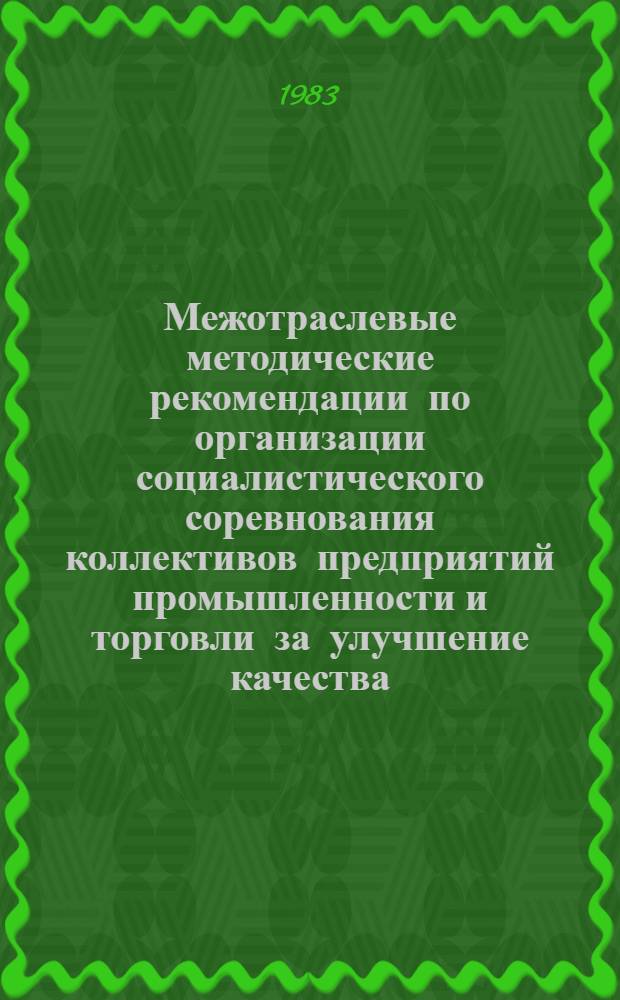 Межотраслевые методические рекомендации по организации социалистического соревнования коллективов предприятий промышленности и торговли за улучшение качества, расширение ассортимента товаров народного потребления и повышение уровня торгового обслуживания населения