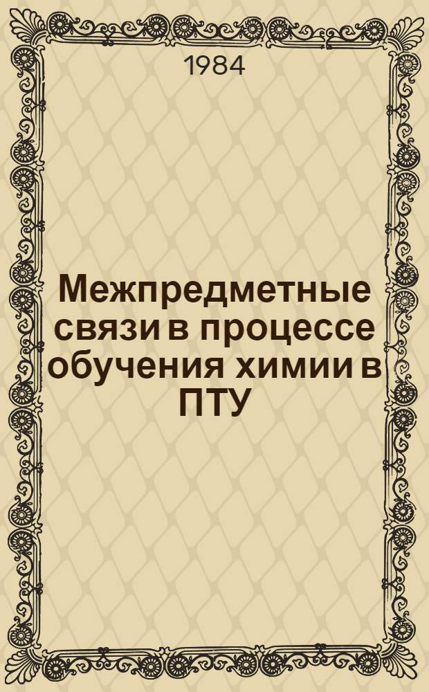 Межпредметные связи в процессе обучения химии в ПТУ : (Метод. рекомендации для студентов и слушателей ФПК)