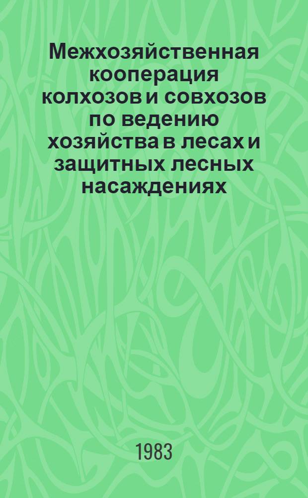 Межхозяйственная кооперация колхозов и совхозов по ведению хозяйства в лесах и защитных лесных насаждениях : Сб. статей