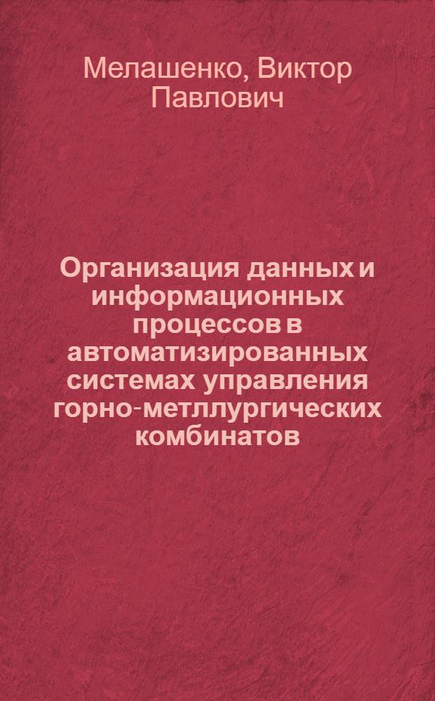 Организация данных и информационных процессов в автоматизированных системах управления горно-метллургических комбинатов : (На прим. Норил. ГМК) : Автореф. дис. на соиск. учен. степ. канд. техн. наук : (05.13.07; 05.13.06)