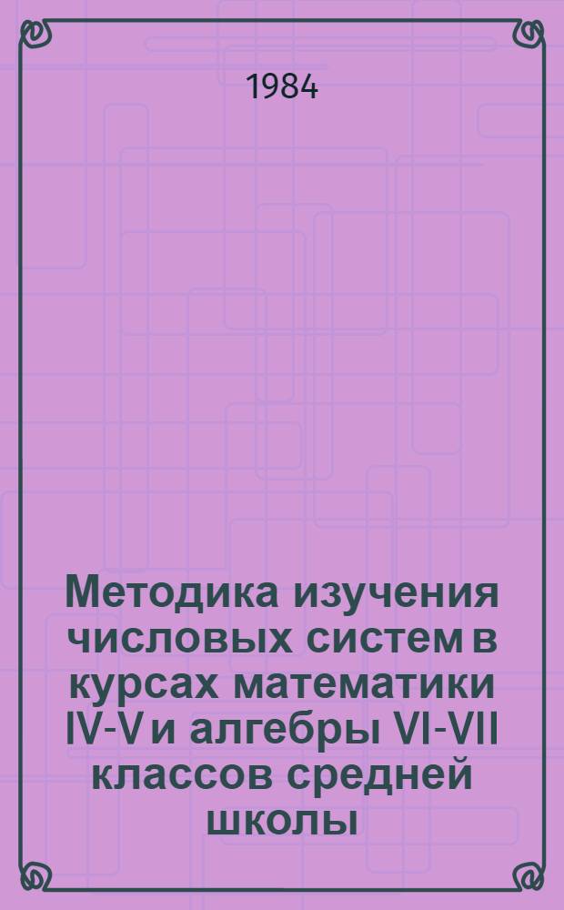 Методика изучения числовых систем в курсах математики IV-V и алгебры VI-VII классов средней школы : Учеб. пособие к спецкурсу для студентов физ.-мат. фак