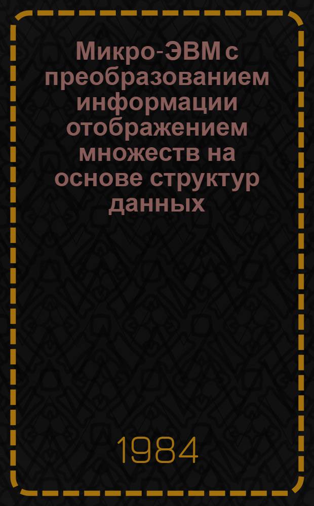 Микро-ЭВМ с преобразованием информации отображением множеств на основе структур данных, размещаемых в едином запоминающем устройстве : Автореф. дис. на соиск. учен. степ. д-ра техн. наук : (05.13.13)