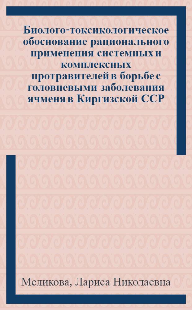 Биолого-токсикологическое обоснование рационального применения системных и комплексных протравителей в борьбе с головневыми заболевания ячменя в Киргизской ССР : Автореф. дис. на соиск. учен. степ. канд. с.-х. наук : (06.01.11)