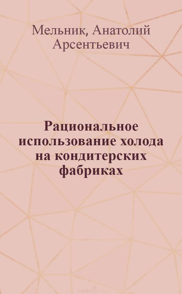 Рациональное использование холода на кондитерских фабриках : Карамел. и конфет. пр-во