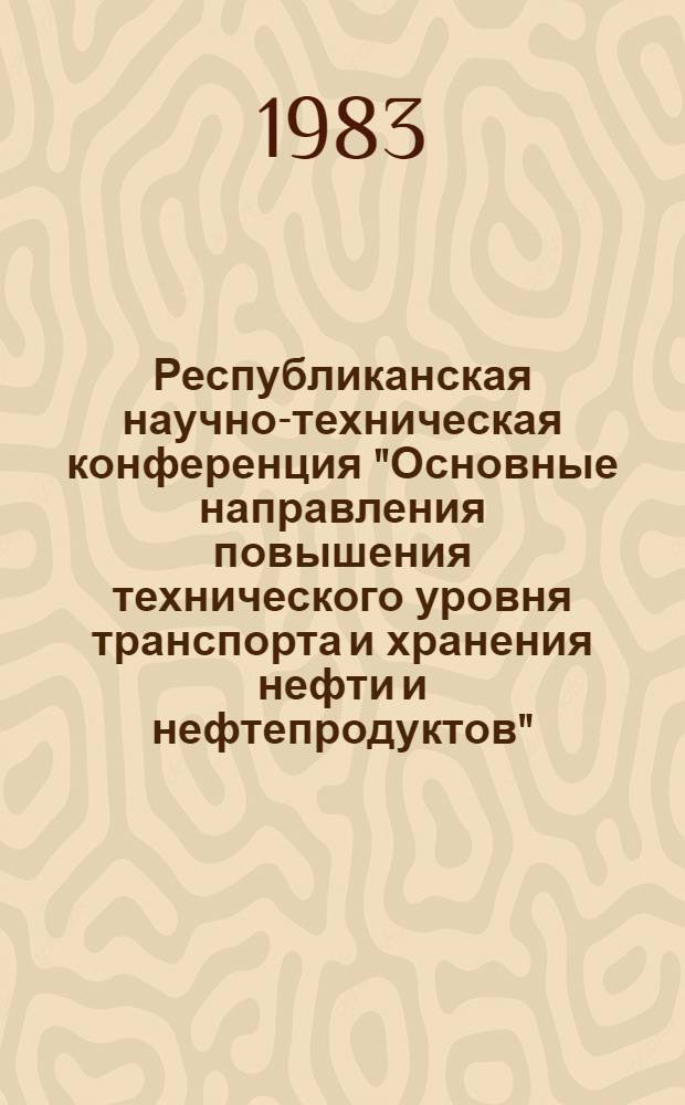 Республиканская научно-техническая конференция "Основные направления повышения технического уровня транспорта и хранения нефти и нефтепродуктов", Симферополь, 21-22 окт. 1983 г. : Тез. докл