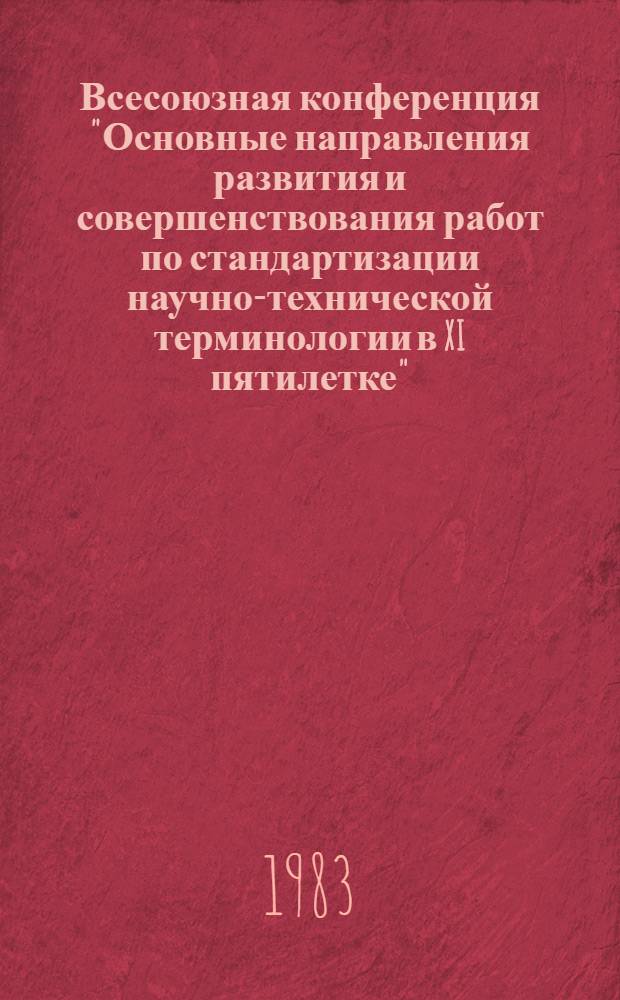 Всесоюзная конференция "Основные направления развития и совершенствования работ по стандартизации научно-технической терминологии в XI пятилетке", 29 нояб. - 1 дек. 1983 г. : (Тез. докл.)