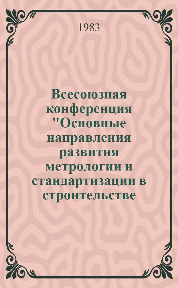 Всесоюзная конференция "Основные направления развития метрологии и стандартизации в строительстве, 12-17 сент., Москва : Тез. докл. и сообщ