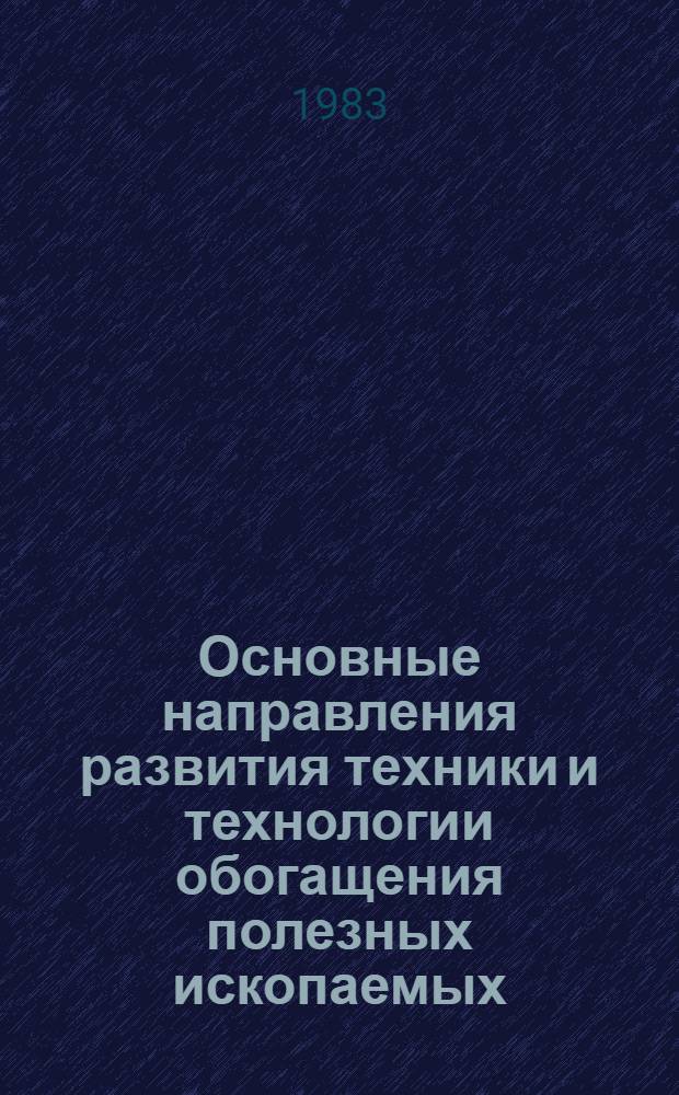 Основные направления развития техники и технологии обогащения полезных ископаемых : (Пробл. рудоподготовки и комплекс. упр. качеством руды) : Материалы Всесоюз. науч.-техн. совещ
