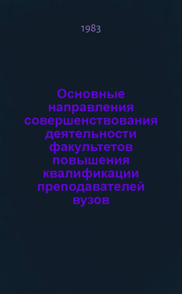 Основные направления совершенствования деятельности факультетов повышения квалификации преподавателей вузов : Рекомендации и решения Всесоюз. совещ. деканов
