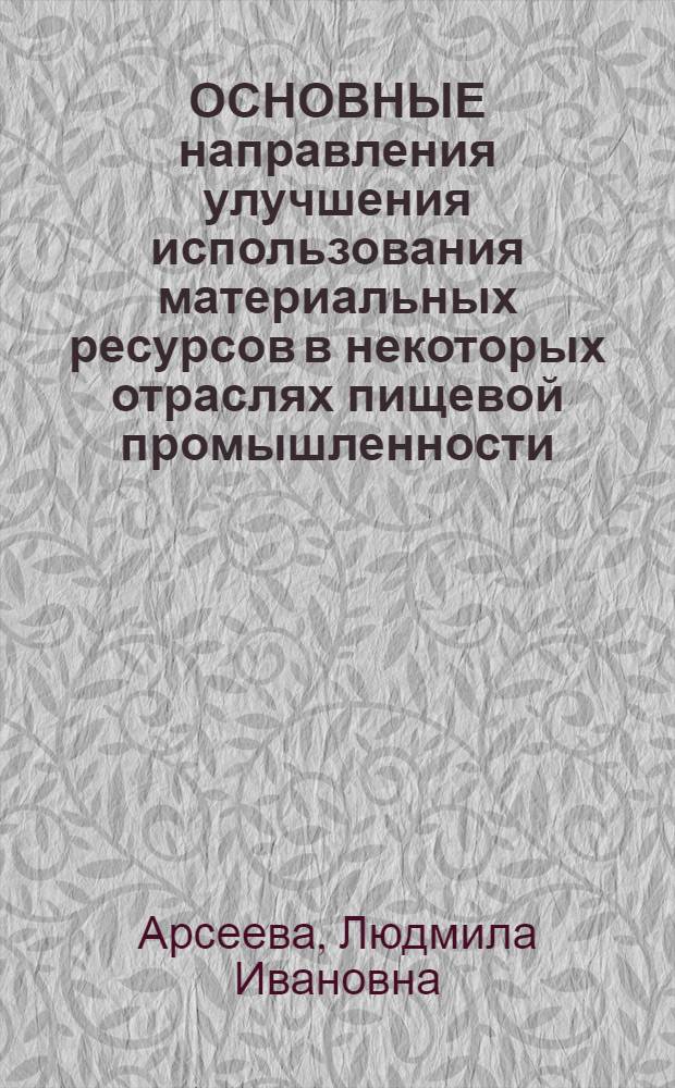 ОСНОВНЫЕ направления улучшения использования материальных ресурсов в некоторых отраслях пищевой промышленности : (Отеч. опыт)