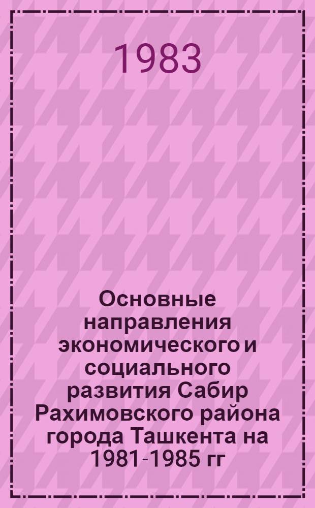 Основные направления экономического и социального развития Сабир Рахимовского района города Ташкента на 1981-1985 гг. и на период до 1990 года