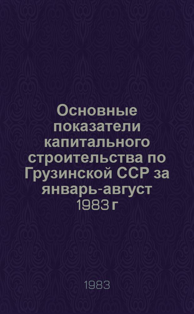 Основные показатели капитального строительства по Грузинской ССР за январь-август 1983 г.