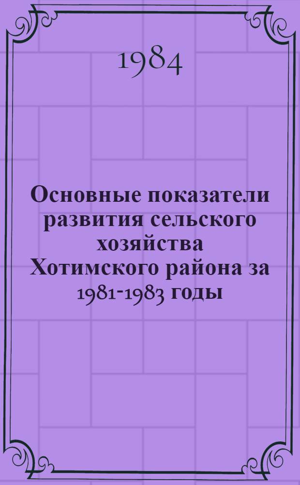 Основные показатели развития сельского хозяйства Хотимского района за 1981-1983 годы : Стат. сб.