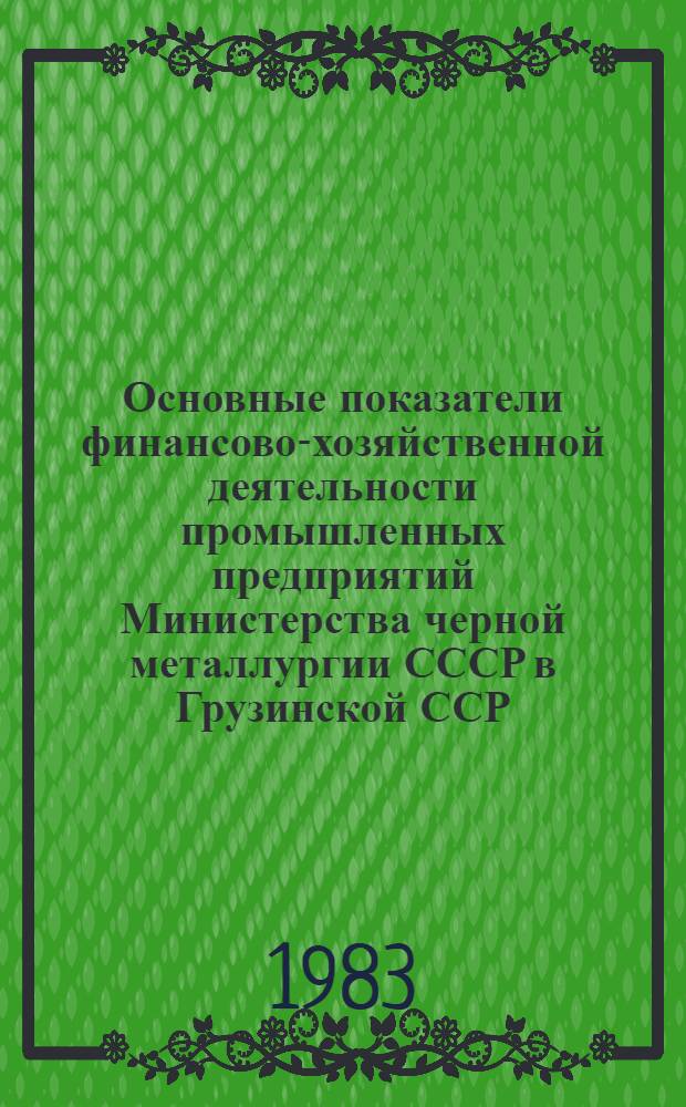 Основные показатели финансово-хозяйственной деятельности промышленных предприятий Министерства черной металлургии СССР в Грузинской ССР (1981-1982 гг.) : Стат. сб