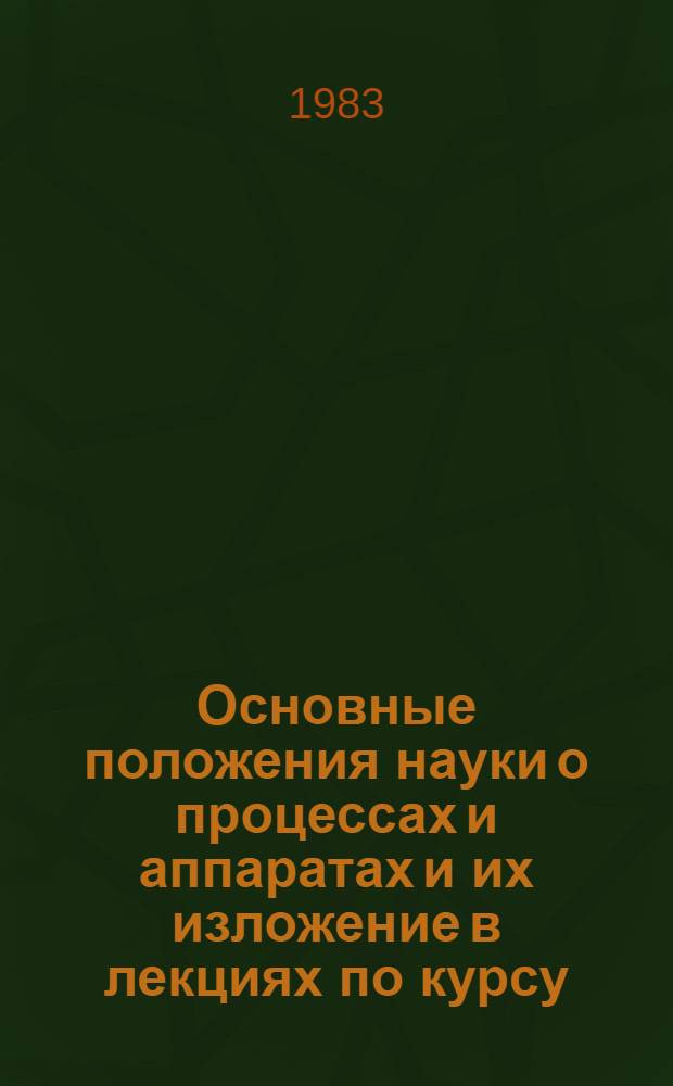 Основные положения науки о процессах и аппаратах и их изложение в лекциях по курсу : (Материал к учеб.-метод. комплексу дисциплины)