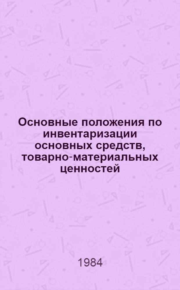 Основные положения по инвентаризации основных средств, товарно-материальных ценностей, денежных средств и расчетов : Утв. М-вом финансов СССР 30.12.82