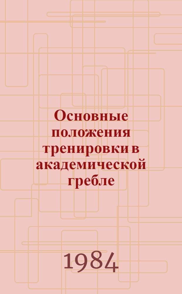 Основные положения тренировки в академической гребле : Метод. пособие : (На прим. подгот. жен. сбор. команды СССР)