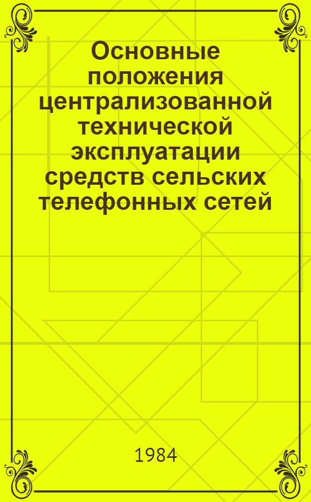 Основные положения централизованной технической эксплуатации средств сельских телефонных сетей : Утв. Гл. упр. гор. и сел. телефон. связи М-ва связи СССР 24.12.82