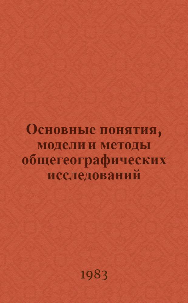 Основные понятия, модели и методы общегеографических исследований : Сб. тез. докл. всесоюз. теорет. конф