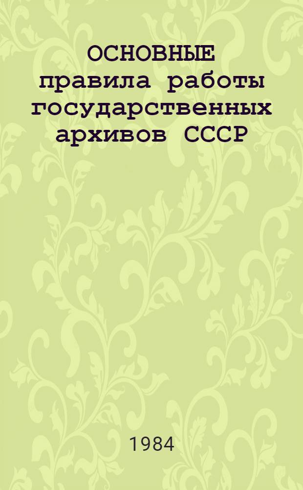 ОСНОВНЫЕ правила работы государственных архивов СССР : Утв. Главархивом СССР 07.12.83