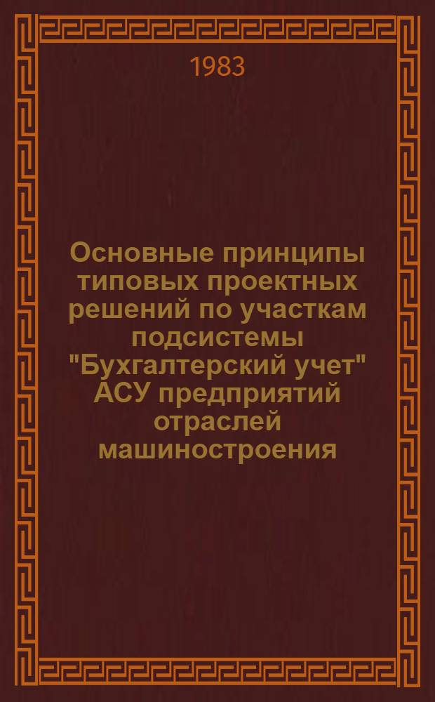 Основные принципы типовых проектных решений по участкам подсистемы "Бухгалтерский учет" АСУ предприятий отраслей машиностроения : (Метод. рекомендации)