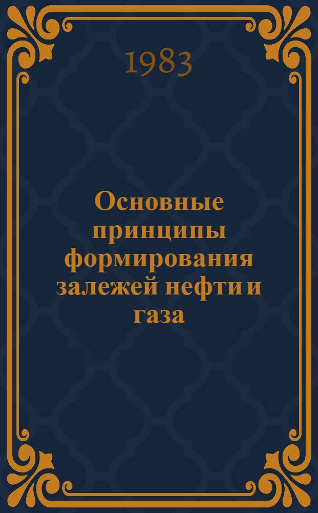 Основные принципы формирования залежей нефти и газа : Сб. ст.