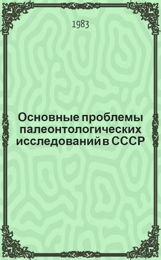 Основные проблемы палеонтологических исследований в СССР : Материалы всесоюз. совещ. 22-24 нояб. 1982 г