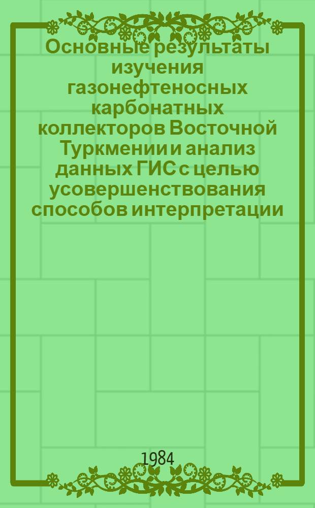 Основные результаты изучения газонефтеносных карбонатных коллекторов Восточной Туркмении и анализ данных ГИС с целью усовершенствования способов интерпретации : Темат. сб