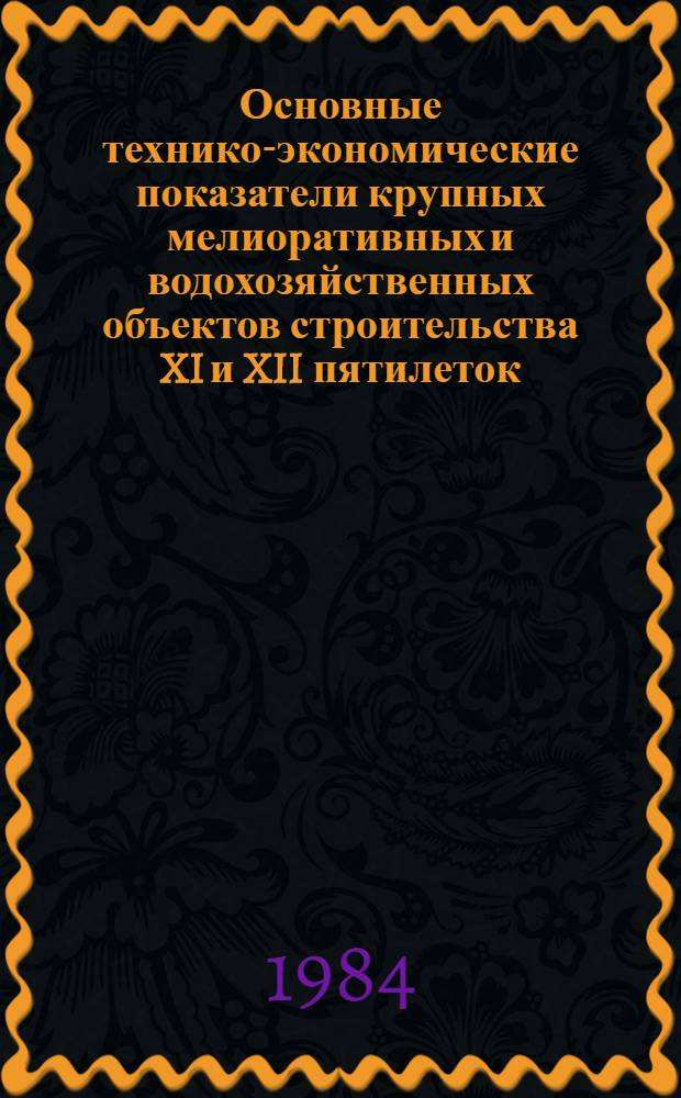 Основные технико-экономические показатели крупных мелиоративных и водохозяйственных объектов строительства XI и XII пятилеток, определенных Продовольственной программой СССР на период до 1990 года