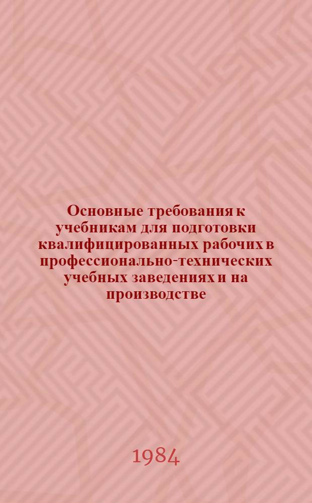 Основные требования к учебникам для подготовки квалифицированных рабочих в профессионально-технических учебных заведениях и на производстве : Утв. Гос. ком. СССР по проф.-техн. образованию 09.09.83