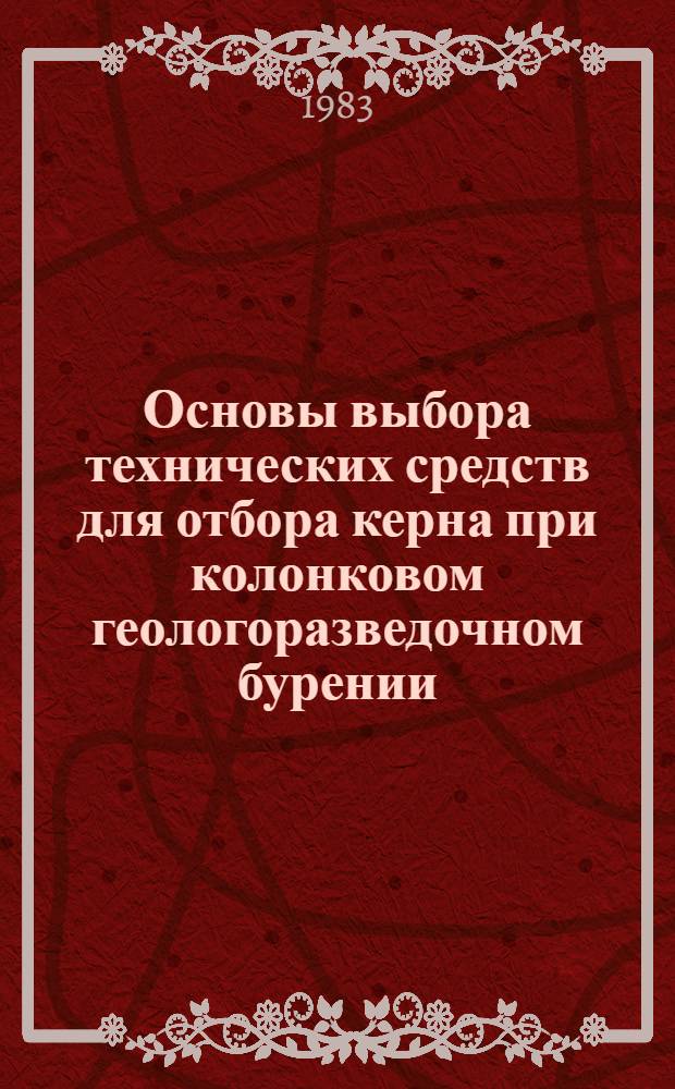 Основы выбора технических средств для отбора керна при колонковом геологоразведочном бурении