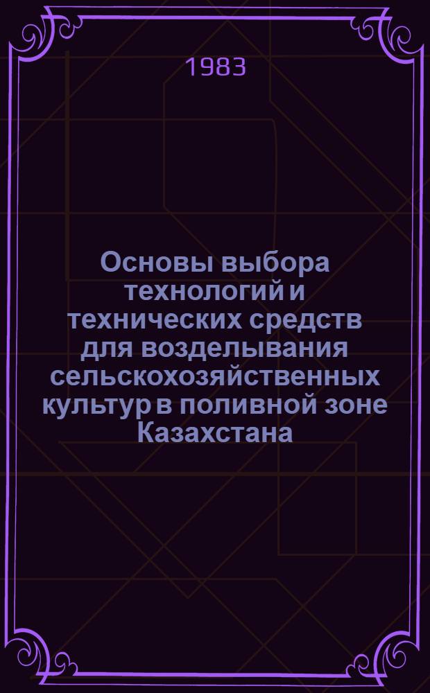 Основы выбора технологий и технических средств для возделывания сельскохозяйственных культур в поливной зоне Казахстана : Темат. сб. науч. тр