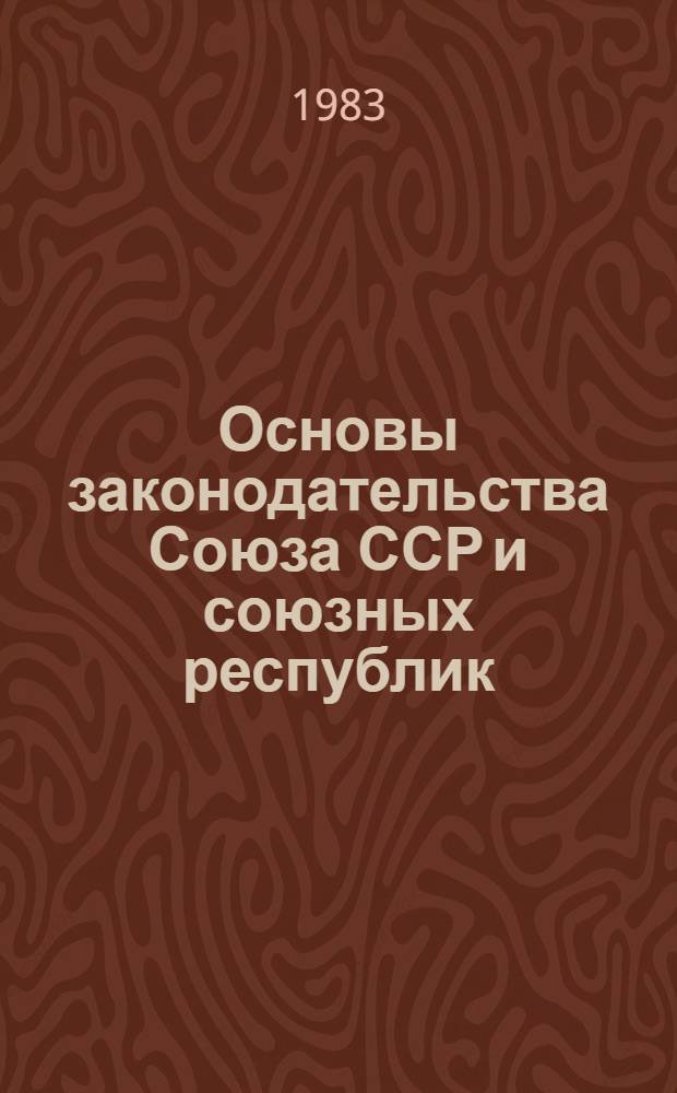Основы законодательства Союза ССР и союзных республик : Сборник : По состоянию на 01.10.83