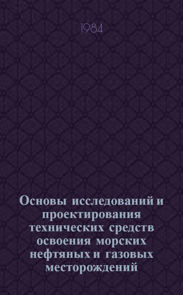 Основы исследований и проектирования технических средств освоения морских нефтяных и газовых месторождений : Сб. науч. тр