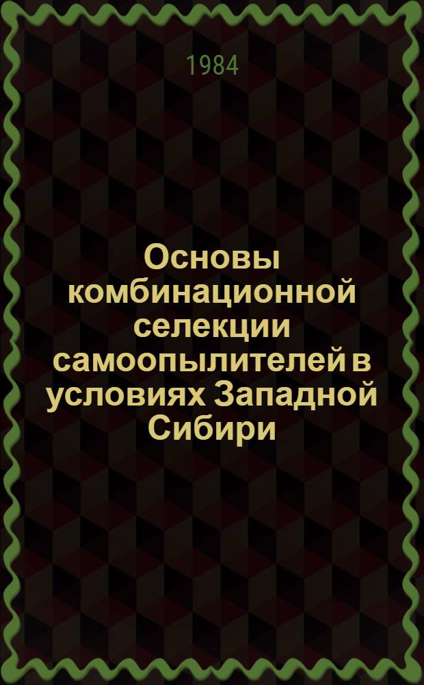 Основы комбинационной селекции самоопылителей в условиях Западной Сибири : Метод. рекомендации