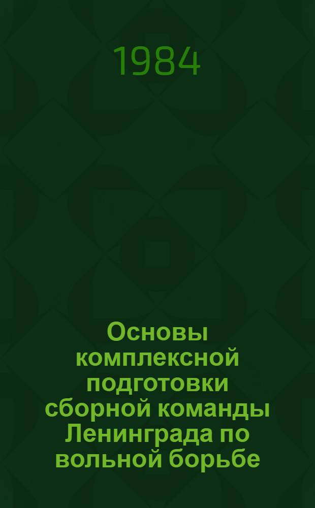 Основы комплексной подготовки сборной команды Ленинграда по вольной борьбе : Метод. указания для ФПК