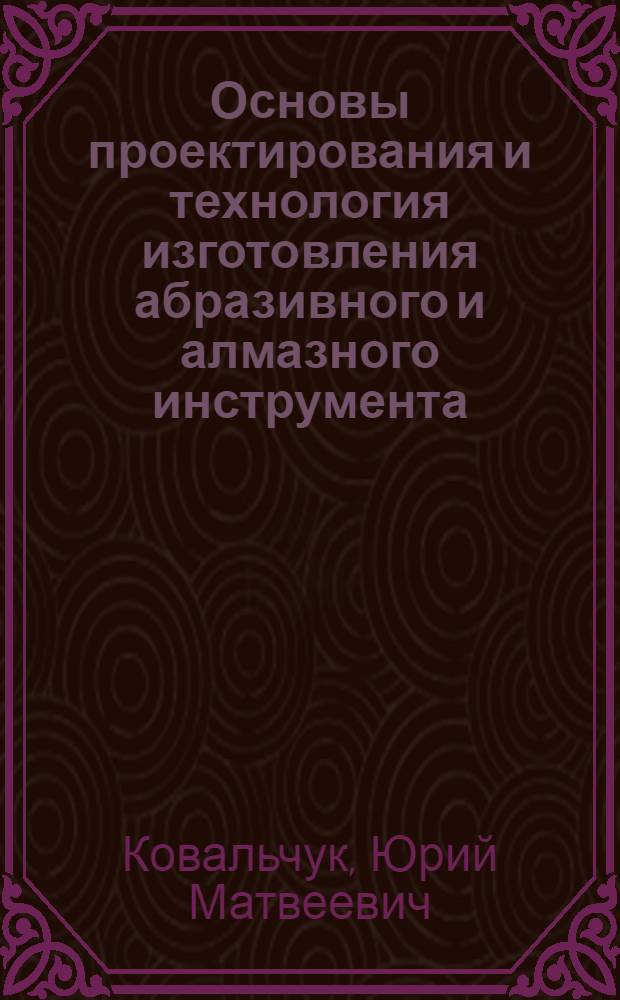 Основы проектирования и технология изготовления абразивного и алмазного инструмента : Учеб. пособие для машиностроит. техникумов