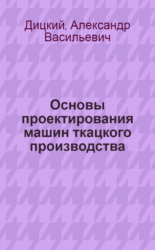 Основы проектирования машин ткацкого производства : Учебник для студентов ВТУЗов, обучающихся по спец. "Машины и аппараты текстил. пром-сти"