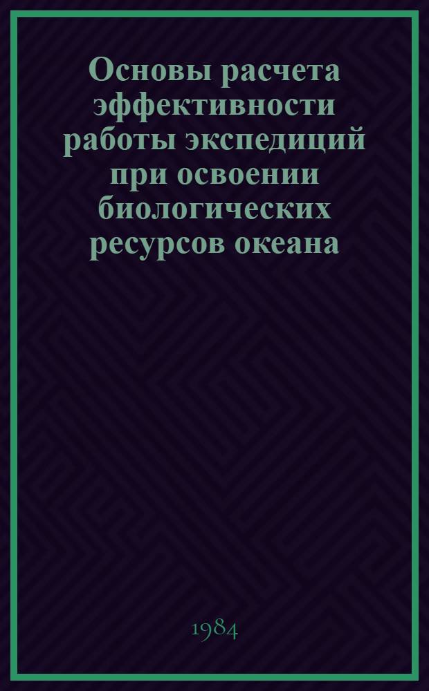 Основы расчета эффективности работы экспедиций при освоении биологических ресурсов океана : (Метод. рекомендации)
