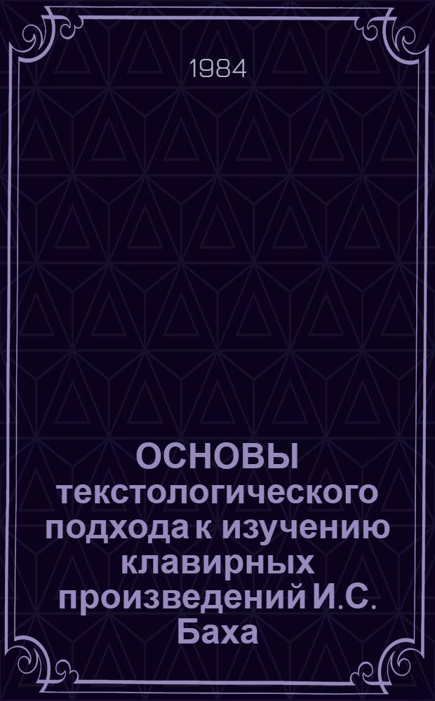 ОСНОВЫ текстологического подхода к изучению клавирных произведений И.С. Баха : Метод. разраб. для студентов