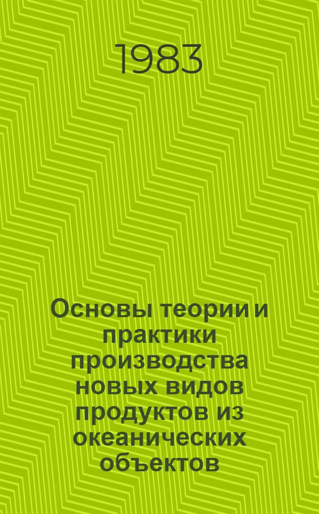 Основы теории и практики производства новых видов продуктов из океанических объектов : Сб. статей