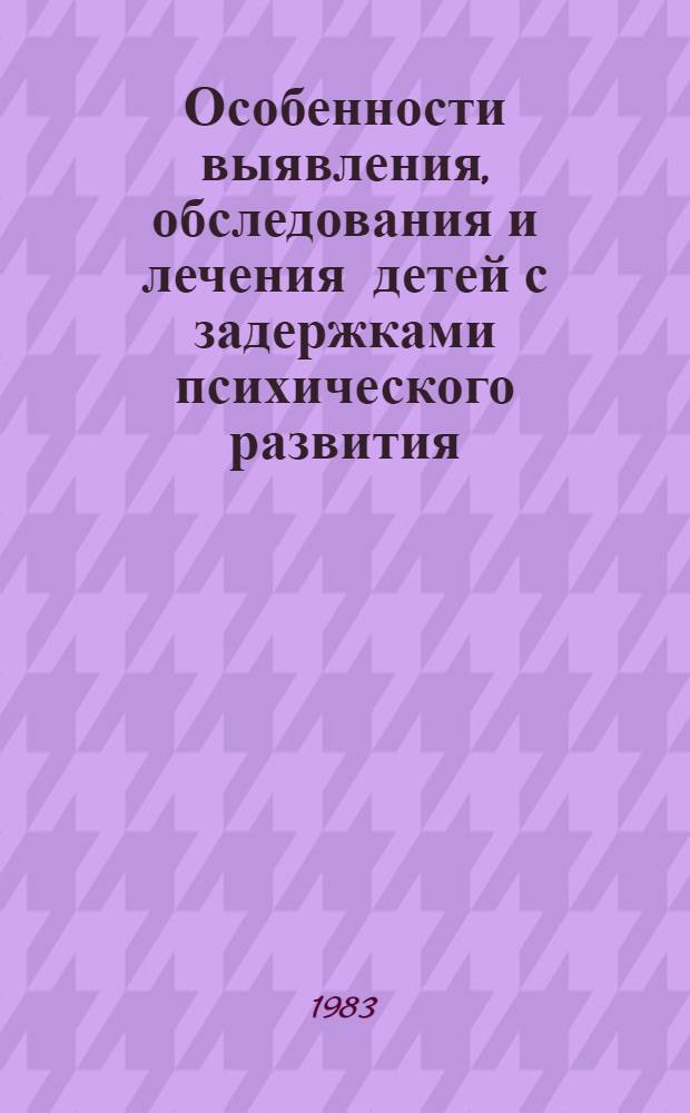 Особенности выявления, обследования и лечения детей с задержками психического развития : (Метод. рекомендации)