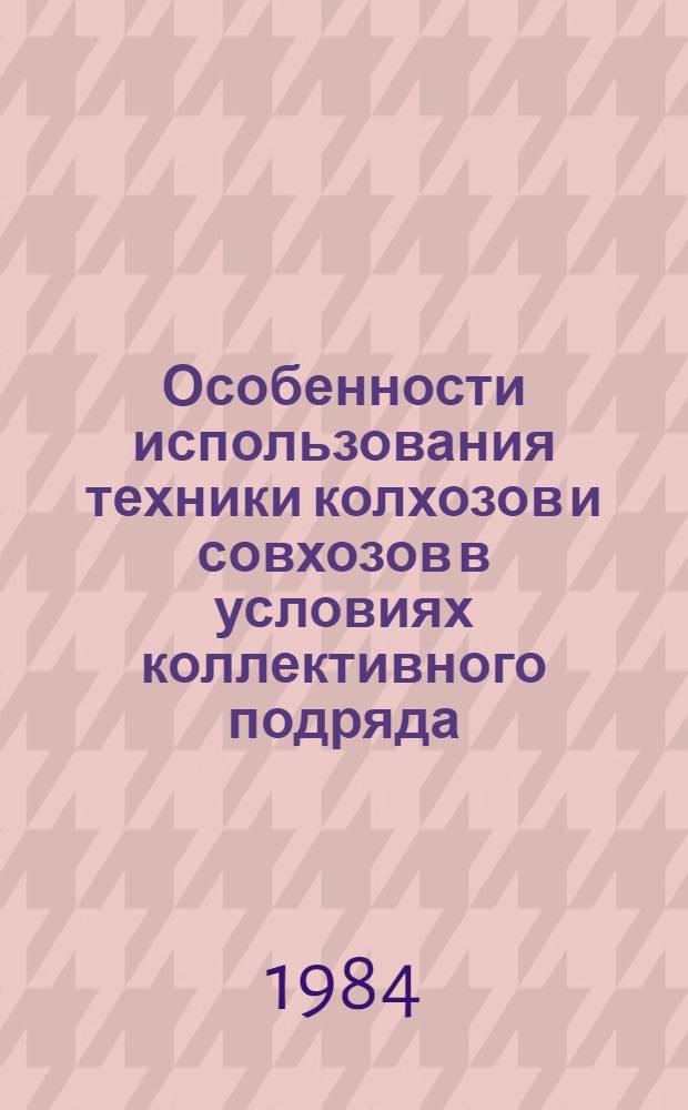 Особенности использования техники колхозов и совхозов в условиях коллективного подряда : (Рекомендации)