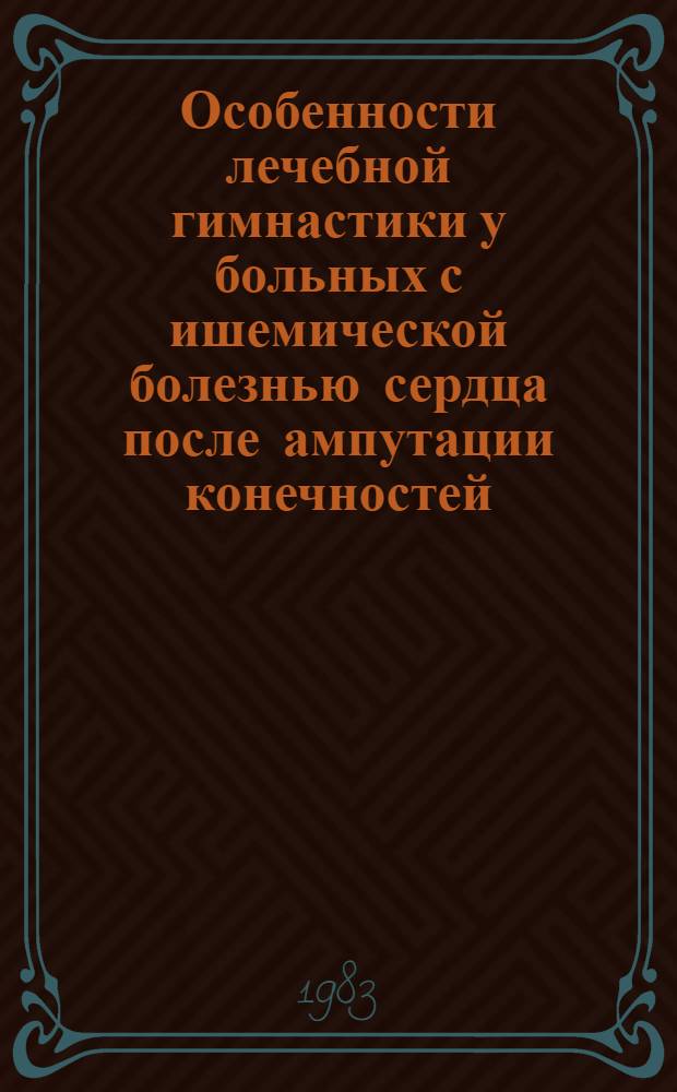 Особенности лечебной гимнастики у больных с ишемической болезнью сердца после ампутации конечностей : Метод. рекомендации